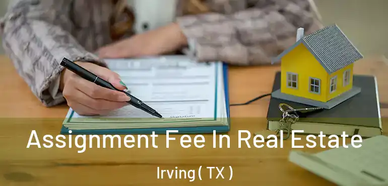  Assignment Fee In Real Estate Irving ( TX )