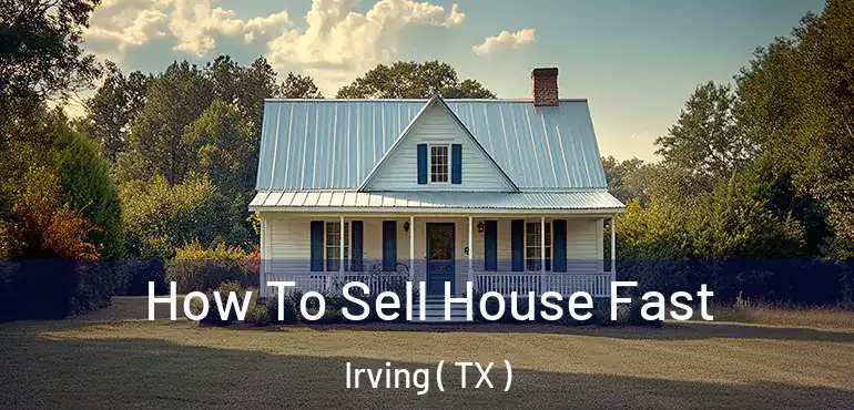  How To Sell House Fast Irving ( TX )
