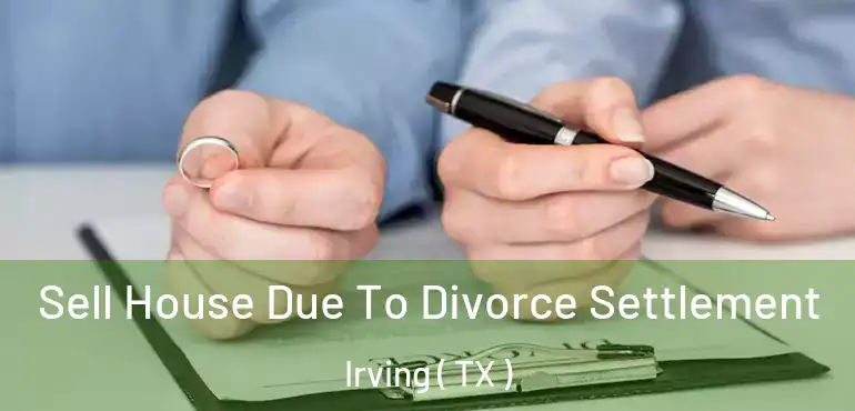  Sell House Due To Divorce Settlement Irving ( TX )