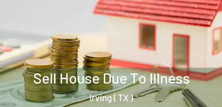  Sell House Due To Illness Irving ( TX )