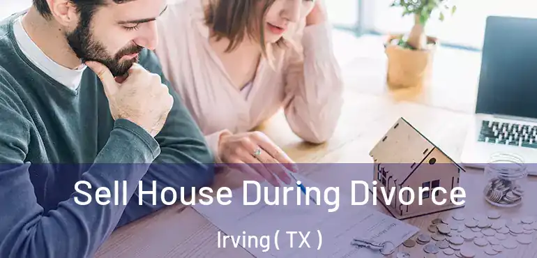  Sell House During Divorce Irving ( TX )