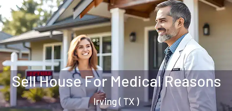  Sell House For Medical Reasons Irving ( TX )