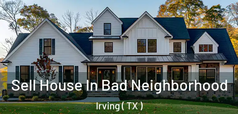  Sell House In Bad Neighborhood Irving ( TX )
