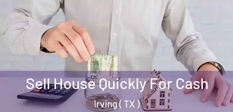  Sell House Quickly For Cash Irving ( TX )