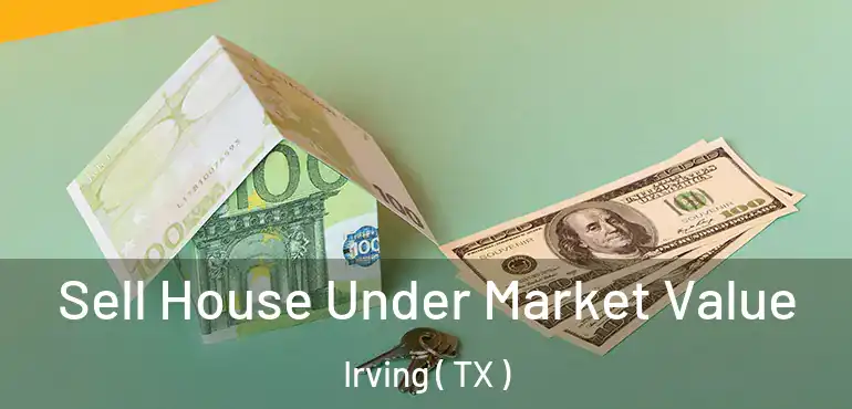  Sell House Under Market Value Irving ( TX )