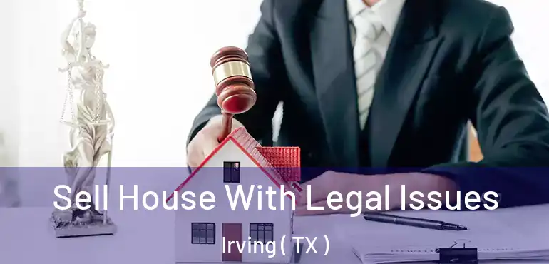  Sell House With Legal Issues Irving ( TX )