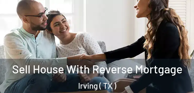  Sell House With Reverse Mortgage Irving ( TX )